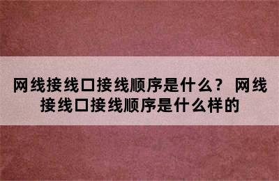 网线接线口接线顺序是什么？ 网线接线口接线顺序是什么样的